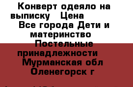 Конверт-одеяло на выписку › Цена ­ 2 300 - Все города Дети и материнство » Постельные принадлежности   . Мурманская обл.,Оленегорск г.
